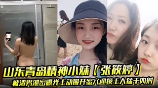 山东青岛精神小妹【张筱婷】被渣男泄密曝光主动掰开蜜穴迎接主人猛干内射露脸纹身实锤！