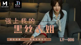 LY006 强上我的黑丝表姐 借机按摩 强插表姐美穴